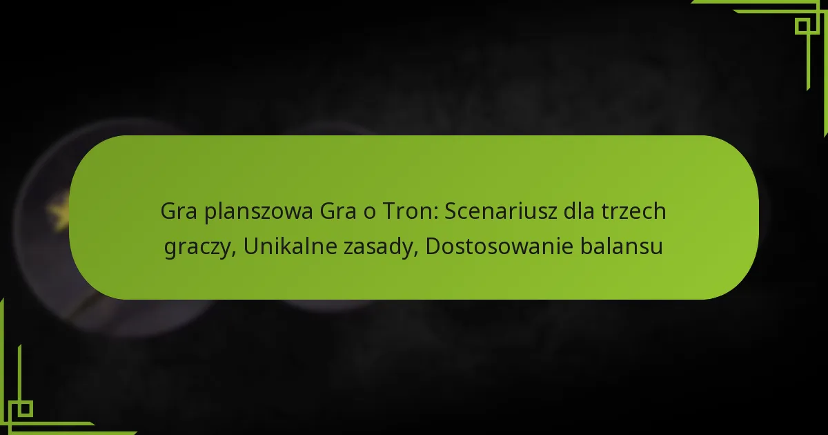 Gra planszowa Gra o Tron: Scenariusz dla trzech graczy, Unikalne zasady, Dostosowanie balansu