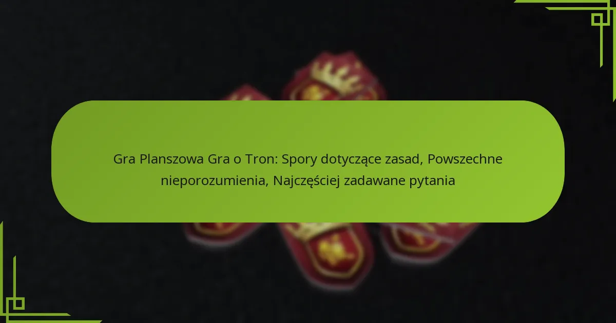 Gra Planszowa Gra o Tron: Spory dotyczące zasad, Powszechne nieporozumienia, Najczęściej zadawane pytania