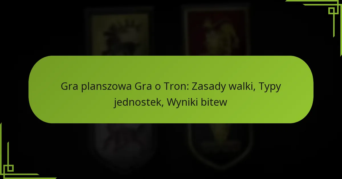 Gra planszowa Gra o Tron: Zasady walki, Typy jednostek, Wyniki bitew