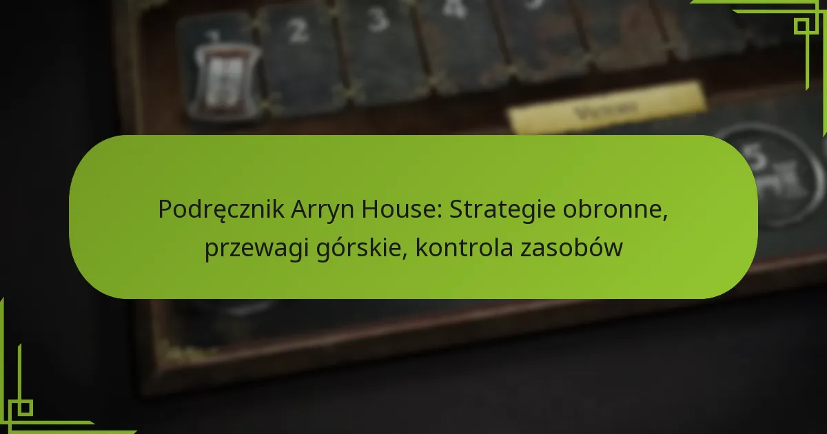 Podręcznik Arryn House: Strategie obronne, przewagi górskie, kontrola zasobów