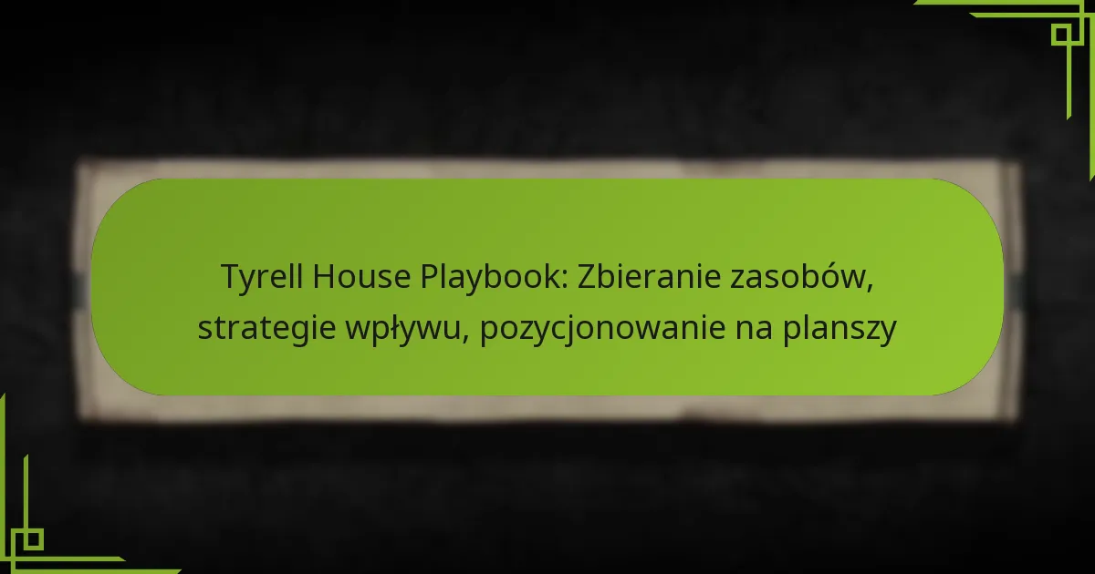 Tyrell House Playbook: Zbieranie zasobów, strategie wpływu, pozycjonowanie na planszy