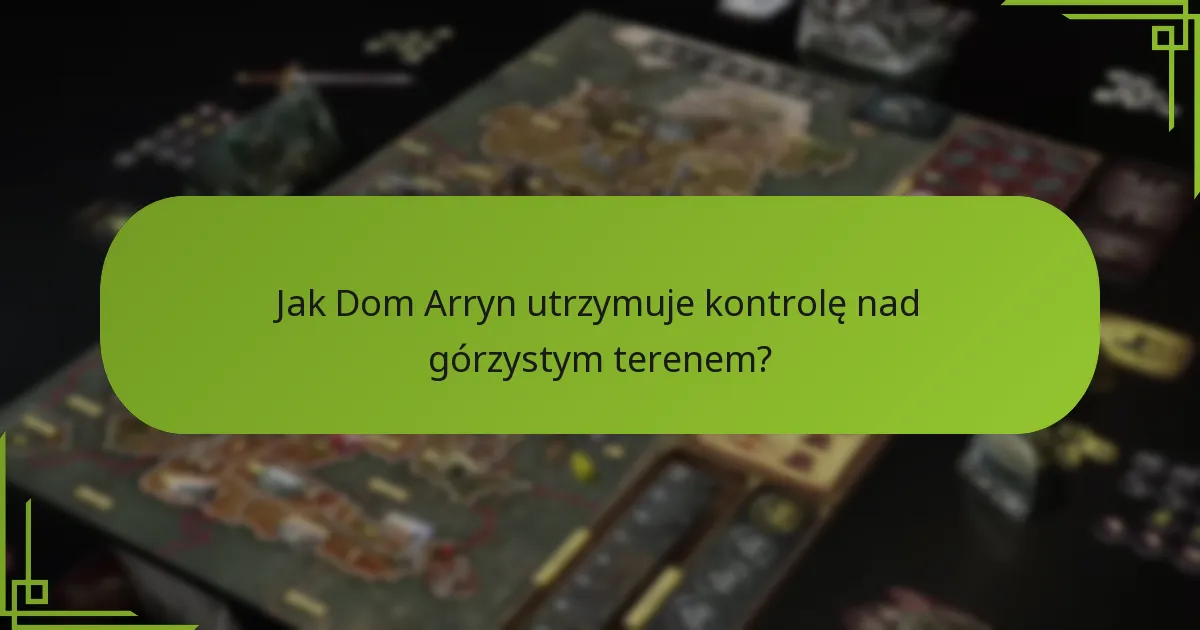 Jak Dom Arryn utrzymuje kontrolę nad górzystym terenem?