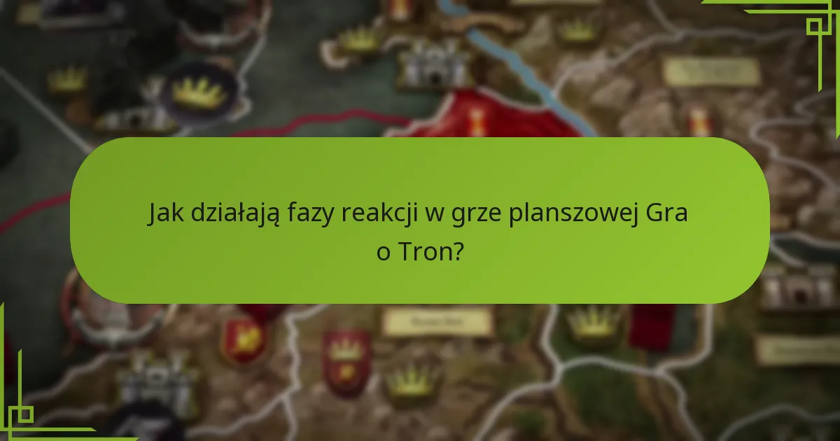 Jak działają fazy reakcji w grze planszowej Gra o Tron?
