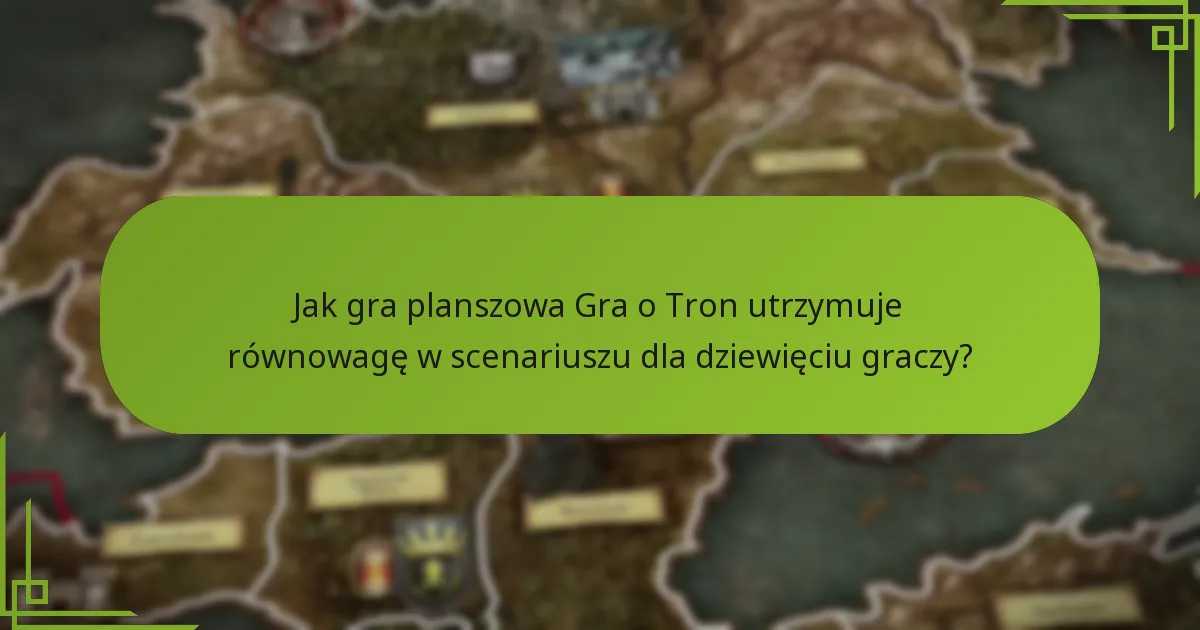 Jak gra planszowa Gra o Tron utrzymuje równowagę w scenariuszu dla dziewięciu graczy?