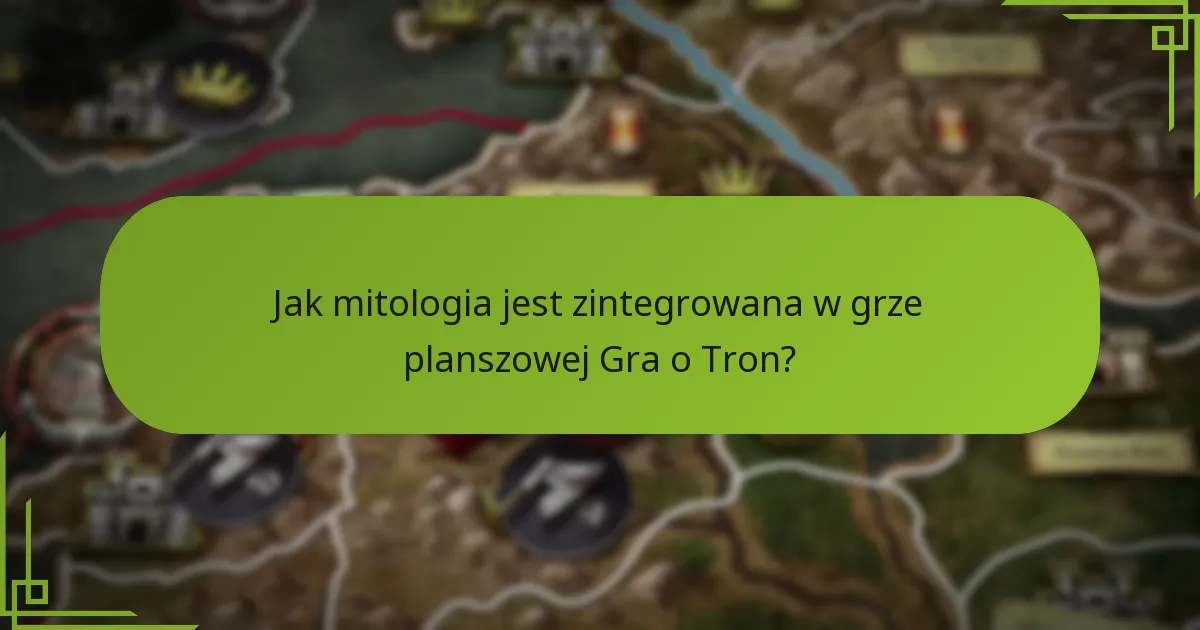 Jak mitologia jest zintegrowana w grze planszowej Gra o Tron?