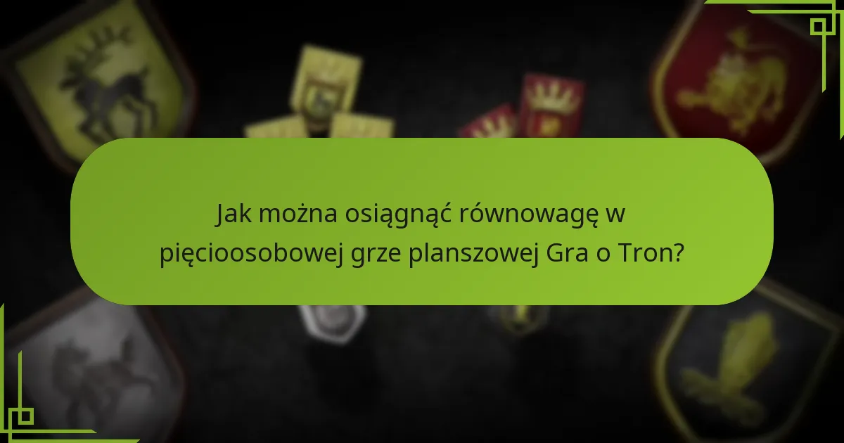 Jak można osiągnąć równowagę w pięcioosobowej grze planszowej Gra o Tron?