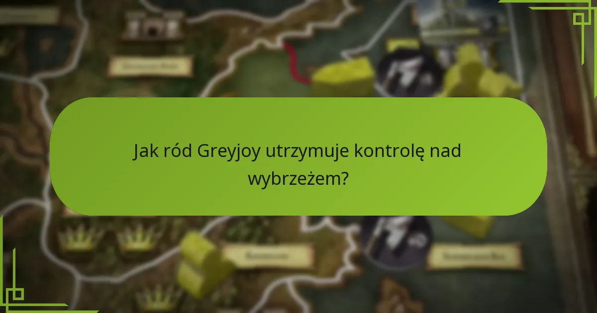 Jak ród Greyjoy utrzymuje kontrolę nad wybrzeżem?