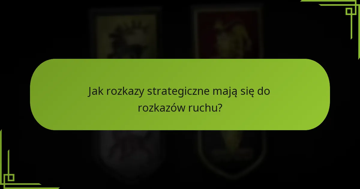 Jak rozkazy strategiczne mają się do rozkazów ruchu?