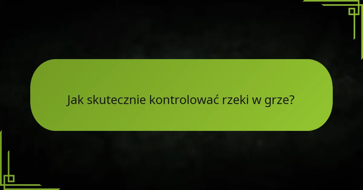 Jak skutecznie kontrolować rzeki w grze?