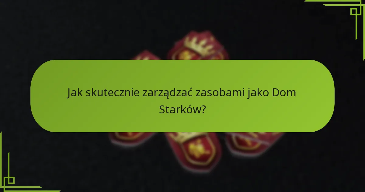 Jak skutecznie zarządzać zasobami jako Dom Starków?