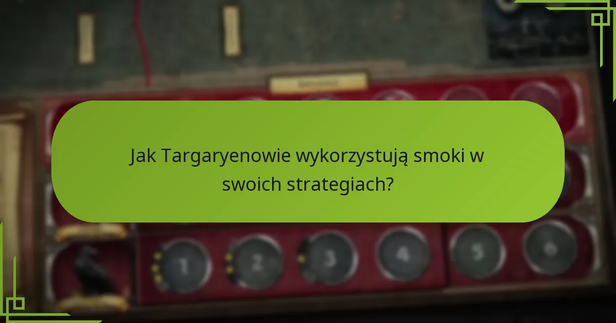 Jak Targaryenowie wykorzystują smoki w swoich strategiach?