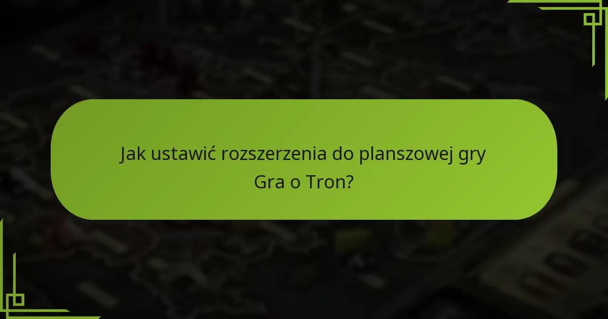 Jakie zaawansowane zasady mogą wzbogacić moje doświadczenie w grze planszowej Gra o Tron?
