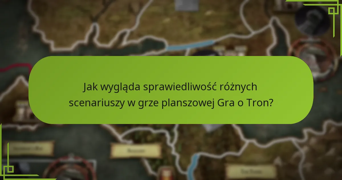 Jak wygląda sprawiedliwość różnych scenariuszy w grze planszowej Gra o Tron?