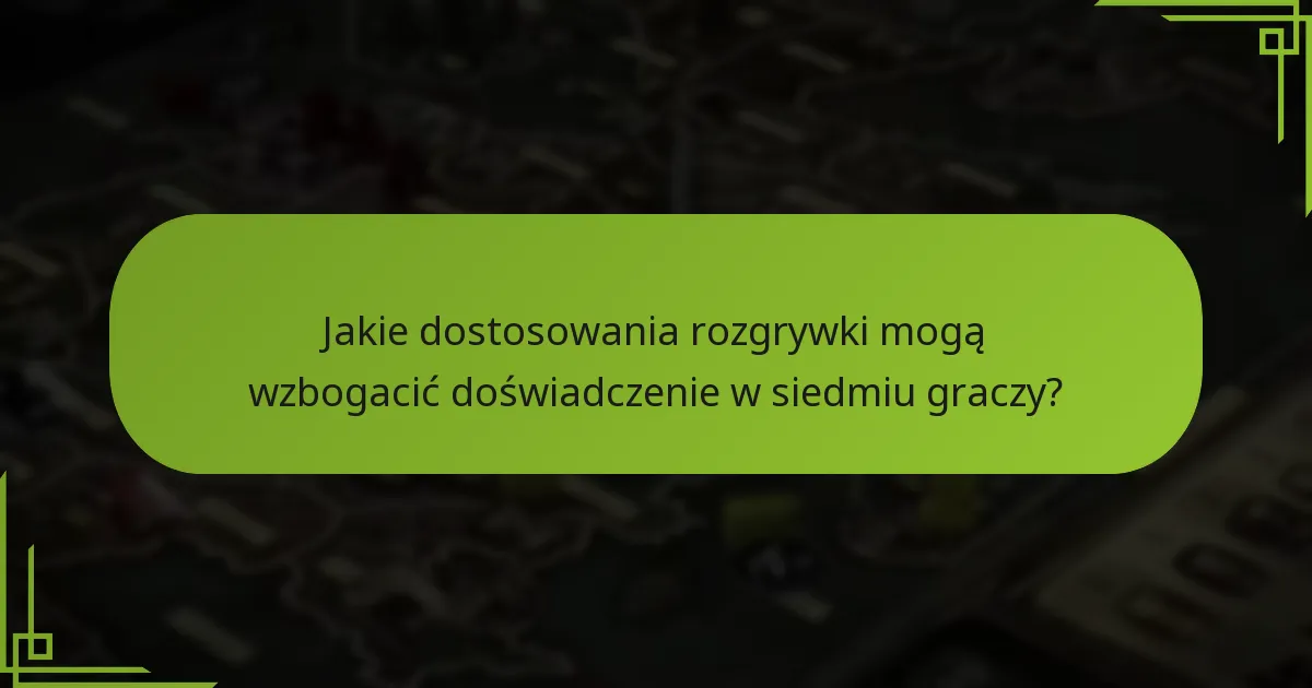 Jakie dostosowania rozgrywki mogą wzbogacić doświadczenie w siedmiu graczy?