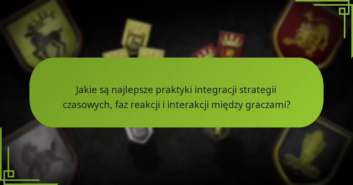 Jakie są najlepsze praktyki integracji strategii czasowych, faz reakcji i interakcji między graczami?