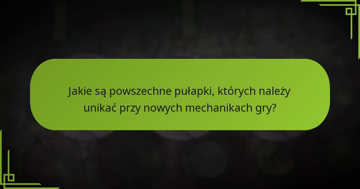 Jakie są powszechne pułapki, których należy unikać przy nowych mechanikach gry?
