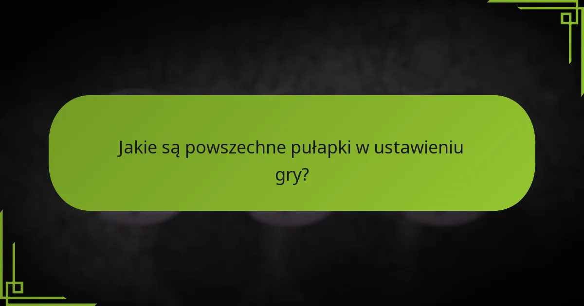 Jakie są powszechne pułapki w ustawieniu gry?