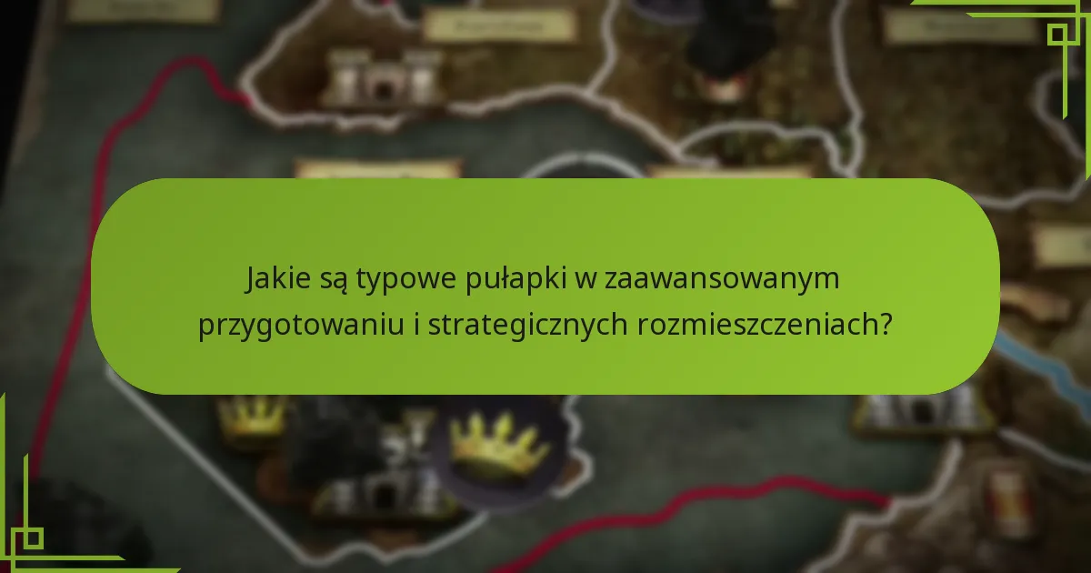 Jakie są typowe pułapki w zaawansowanym przygotowaniu i strategicznych rozmieszczeniach?