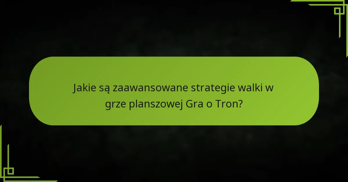 Jakie są zaawansowane strategie walki w grze planszowej Gra o Tron?