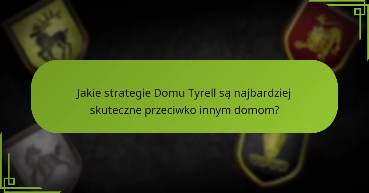 Jakie strategie Domu Tyrell są najbardziej skuteczne przeciwko innym domom?